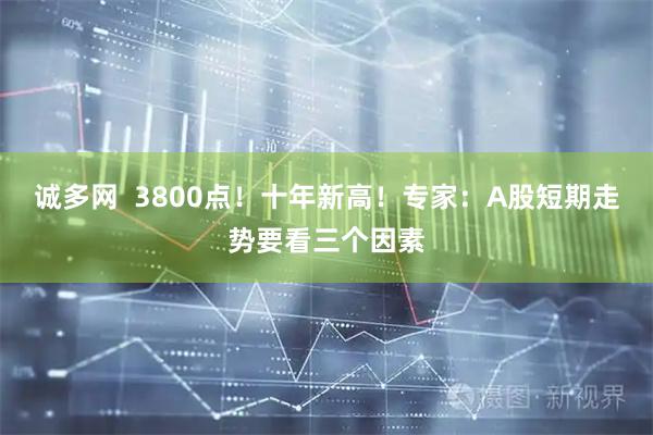 诚多网  3800点！十年新高！专家：A股短期走势要看三个因素