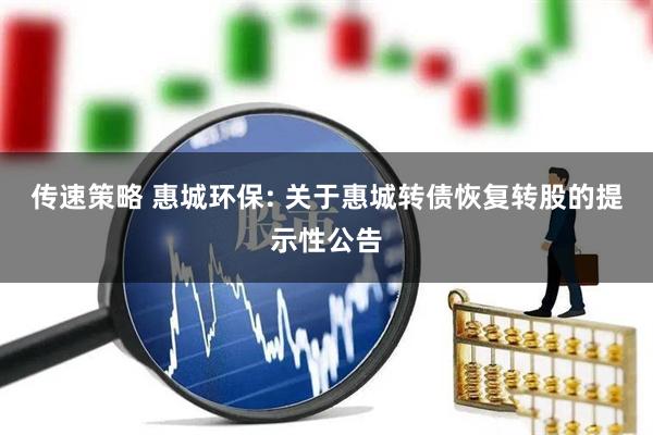 传速策略 惠城环保: 关于惠城转债恢复转股的提示性公告
