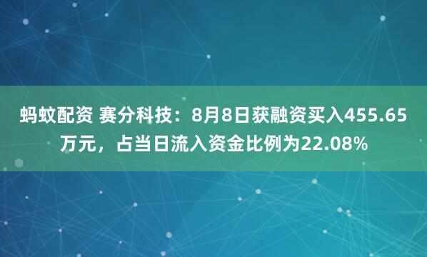 蚂蚊配资 赛分科技:8月8日获融资买入455.65万元,占当日流入资金比例为22.08%