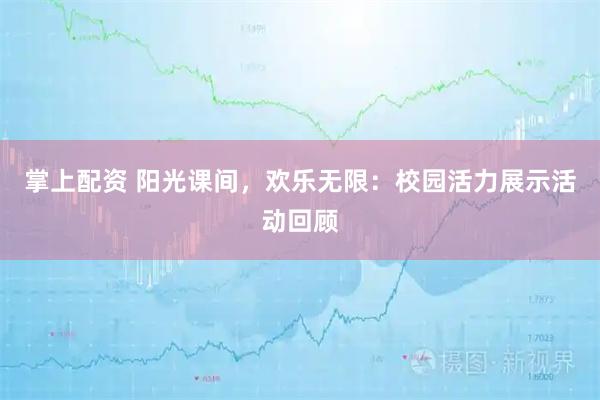 掌上配资 阳光课间,欢乐无限:校园活力展示活动回顾