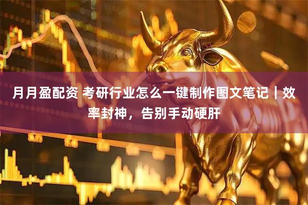 月月盈配资 考研行业怎么一键制作图文笔记｜效率封神，告别手动硬肝