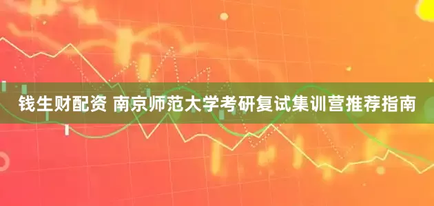 钱生财配资 南京师范大学考研复试集训营推荐指南