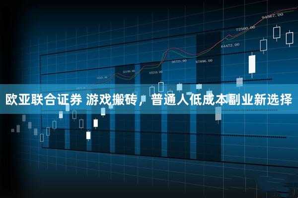欧亚联合证券 游戏搬砖，普通人低成本副业新选择