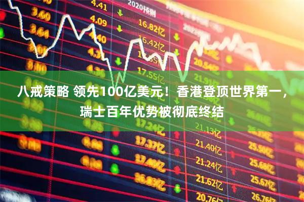 八戒策略 领先100亿美元！香港登顶世界第一，瑞士百年优势被彻底终结